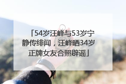 54岁汪峰与53岁宁静传绯闻，汪峰晒34岁正牌女友合照辟谣