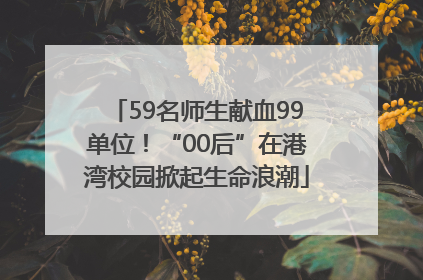 59名师生献血99单位！“00后”在港湾校园掀起生命浪潮