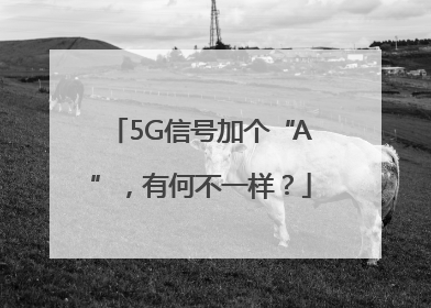 5G信号加个“A”，有何不一样？