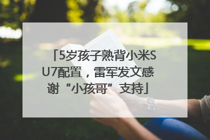 5岁孩子熟背小米SU7配置，雷军发文感谢“小孩哥”支持