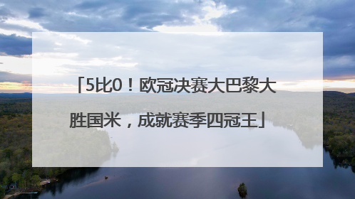 5比0！欧冠决赛大巴黎大胜国米，成就赛季四冠王