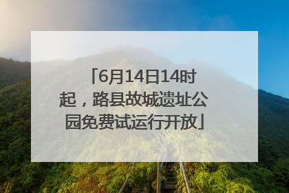 6月14日14时起，路县故城遗址公园免费试运行开放