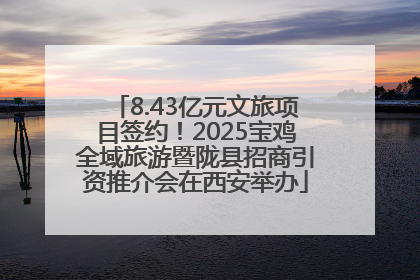 8.43亿元文旅项目签约！2025宝鸡全域旅游暨陇县招商引资推介会在西安举办