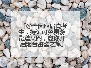 @全国应届高考生，持证可免费游览蓬莱阁，邀你开启烟台甜蜜之旅