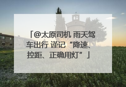 @太原司机 雨天驾车出行 谨记“降速、控距、正确用灯”