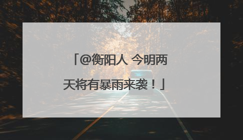 @衡阳人 今明两天将有暴雨来袭！