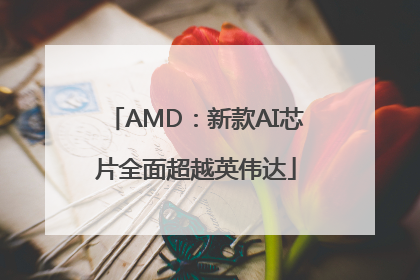 AMD：新款AI芯片全面超越英伟达