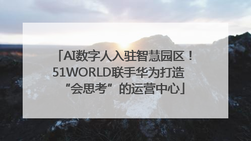 AI数字人入驻智慧园区！51WORLD联手华为打造“会思考”的运营中心