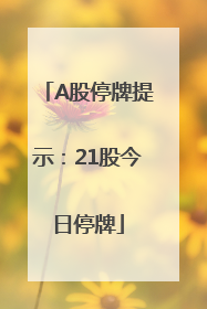 A股停牌提示：21股今日停牌
