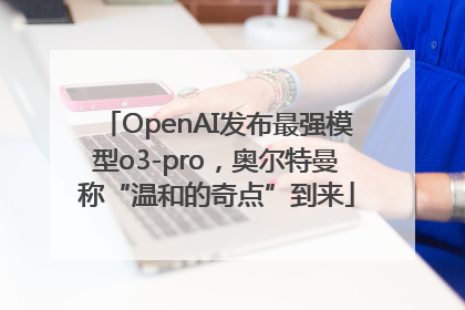 OpenAI发布最强模型o3-pro，奥尔特曼称“温和的奇点”到来