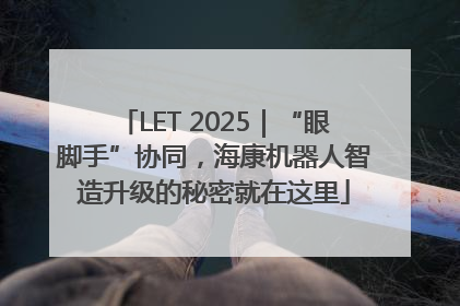 LET 2025｜“眼脚手”协同，海康机器人智造升级的秘密就在这里