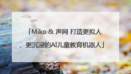 Miko & 声网 打造更拟人、更沉浸的AI儿童教育机器人