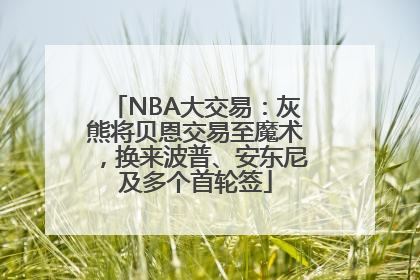 NBA大交易：灰熊将贝恩交易至魔术，换来波普、安东尼及多个首轮签