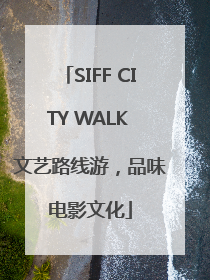 SIFF CITY WALK 文艺路线游，品味电影文化