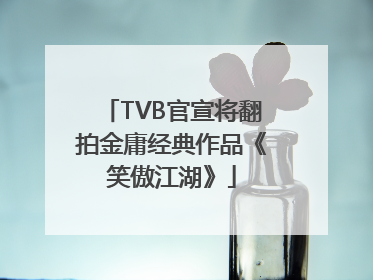 TVB官宣将翻拍金庸经典作品《笑傲江湖》