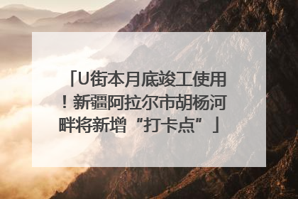 U街本月底竣工使用！新疆阿拉尔市胡杨河畔将新增“打卡点”