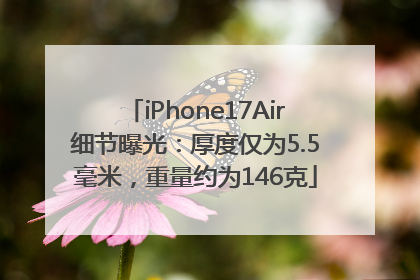 iPhone17Air细节曝光：厚度仅为5.5毫米，重量约为146克
