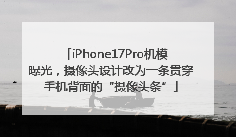 iPhone17Pro机模曝光，摄像头设计改为一条贯穿手机背面的“摄像头条”